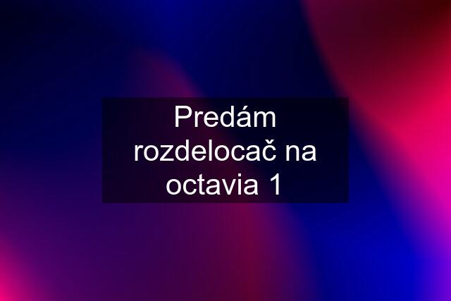 Predám rozdelocač na octavia 1