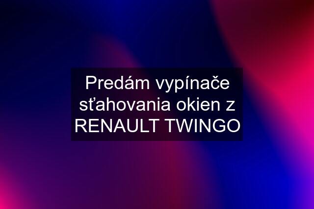 Predám vypínače sťahovania okien z RENAULT TWINGO