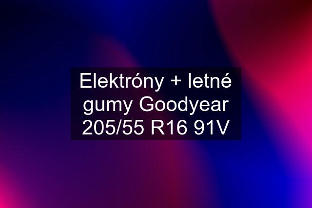 Elektróny + letné gumy Goodyear 205/55 R16 91V