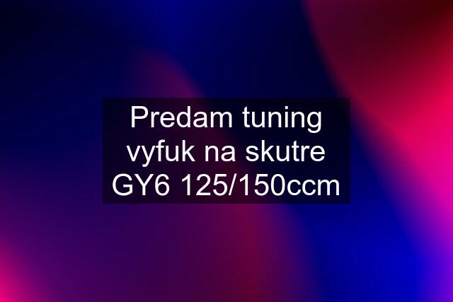 Predam tuning vyfuk na skutre GY6 125/150ccm