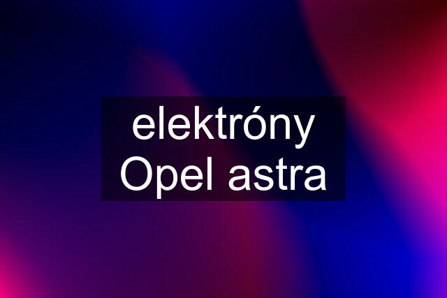 elektróny Opel astra