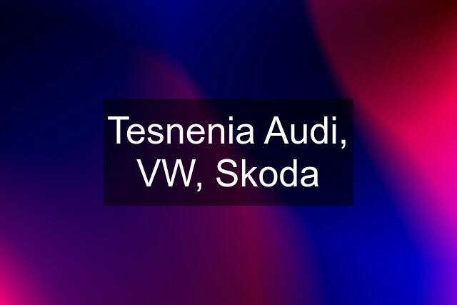 Tesnenia Audi, VW, Skoda