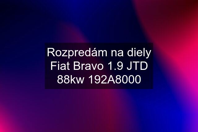 Rozpredám na diely Fiat Bravo 1.9 JTD 88kw 192A8000