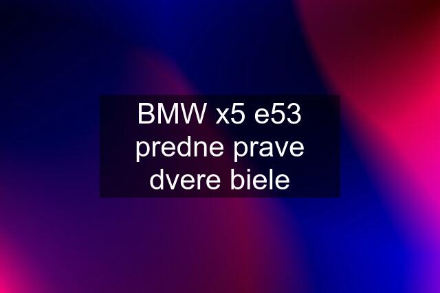 BMW x5 e53 predne prave dvere biele