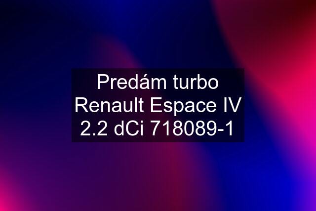 Predám turbo Renault Espace IV 2.2 dCi 718089-1