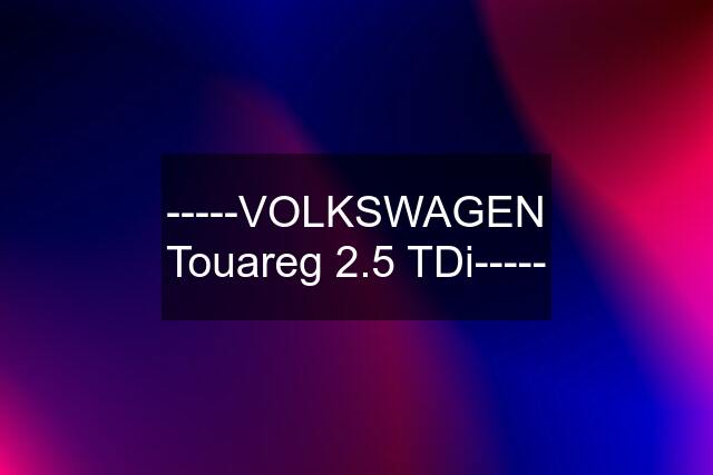 -----VOLKSWAGEN Touareg 2.5 TDi-----