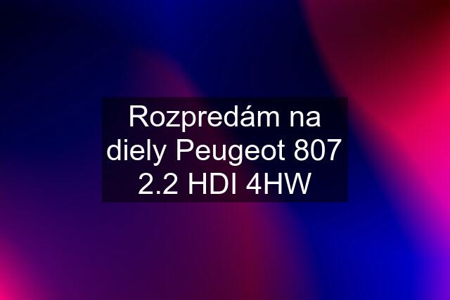 Rozpredám na diely Peugeot 807 2.2 HDI 4HW