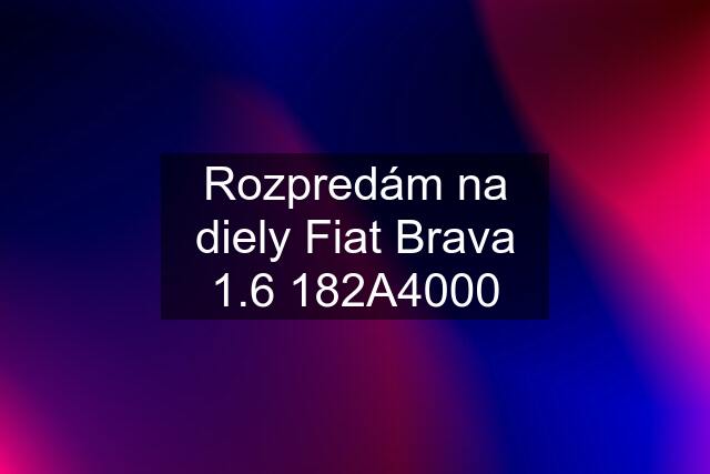 Rozpredám na diely Fiat Brava 1.6 182A4000