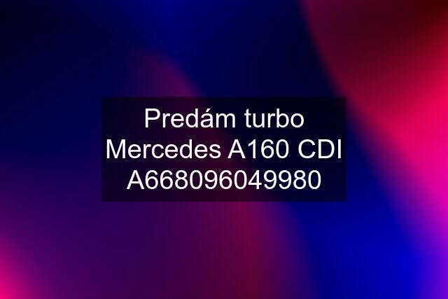 Predám turbo Mercedes A160 CDI A668096049980