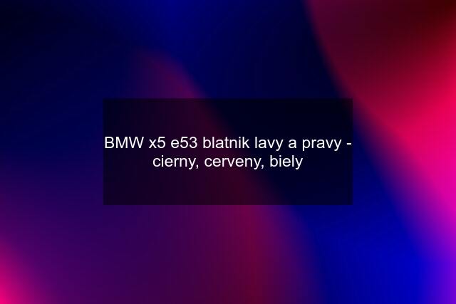 BMW x5 e53 blatnik lavy a pravy - cierny, cerveny, biely