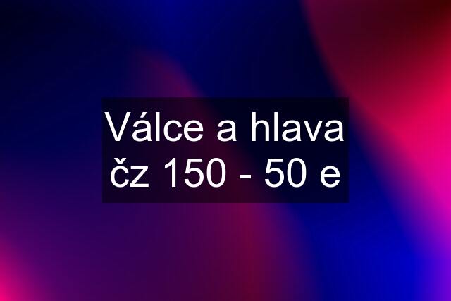 Válce a hlava čz 150 - 50 e