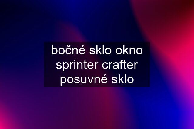 bočné sklo okno sprinter crafter posuvné sklo