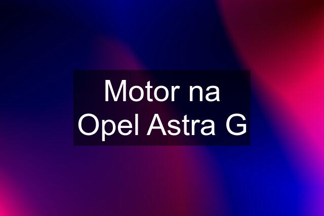 Motor na Opel Astra G