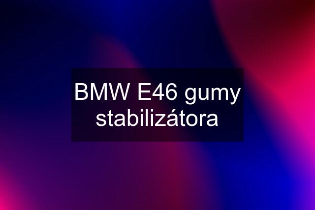 BMW E46 gumy stabilizátora