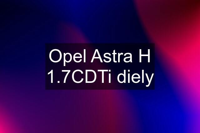 Opel Astra H 1.7CDTi diely