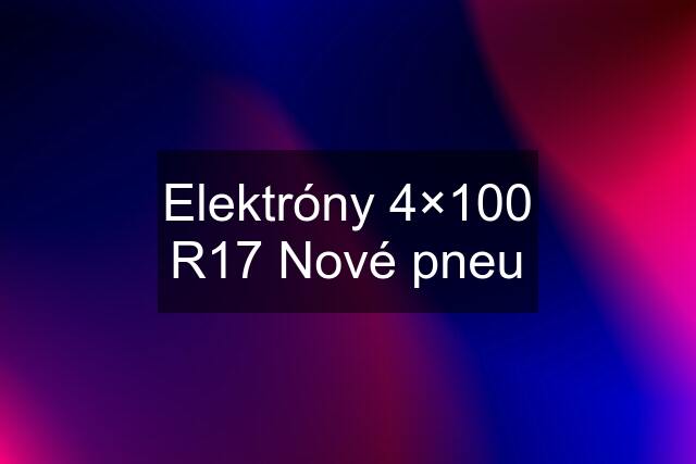 Elektróny 4×100 R17 Nové pneu