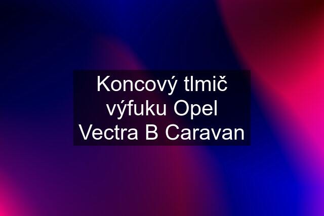 Koncový tlmič výfuku Opel Vectra B Caravan