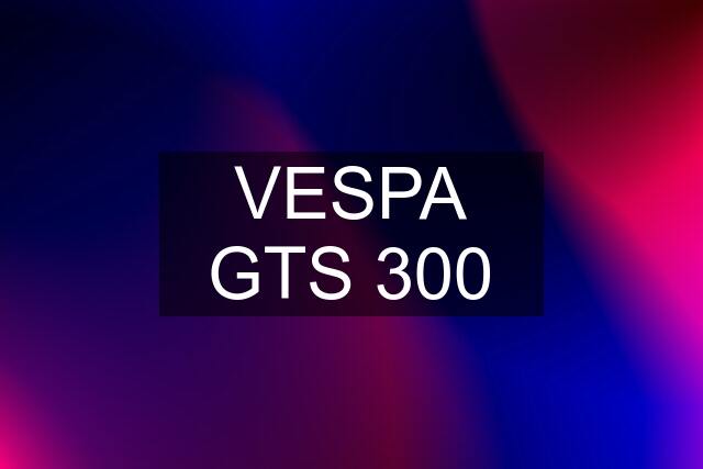 VESPA GTS 300