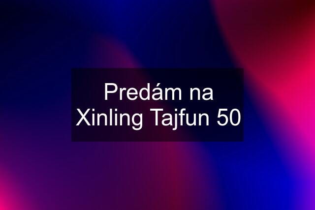 Predám na Xinling Tajfun 50