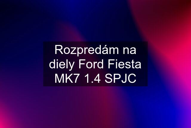 Rozpredám na diely Ford Fiesta MK7 1.4 SPJC