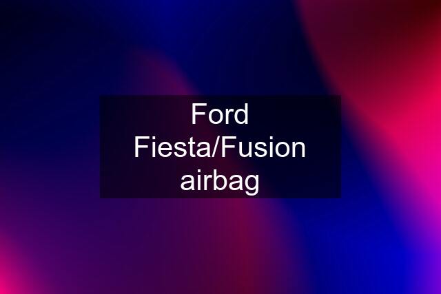 Ford Fiesta/Fusion airbag