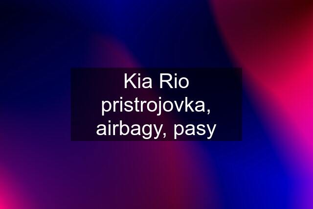 Kia Rio pristrojovka, airbagy, pasy