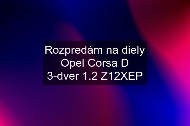 Rozpredám na diely Opel Corsa D 3-dver 1.2 Z12XEP