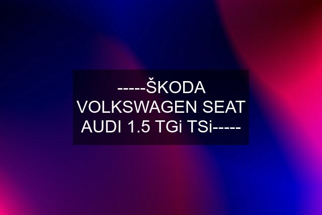 -----ŠKODA VOLKSWAGEN SEAT AUDI 1.5 TGi TSi-----