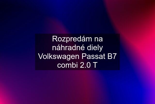 Rozpredám na náhradné diely Volkswagen Passat B7 combi 2.0 T