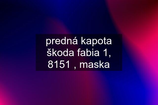 predná kapota škoda fabia 1, 8151 , maska