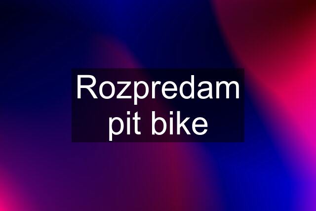 Rozpredam pit bike