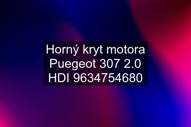 Horný kryt motora Puegeot 307 2.0 HDI 9634754680