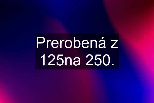 Prerobená z 125na 250.