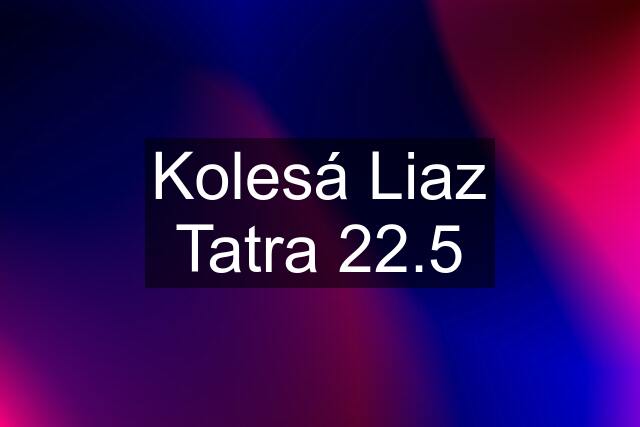 Kolesá Liaz Tatra 22.5