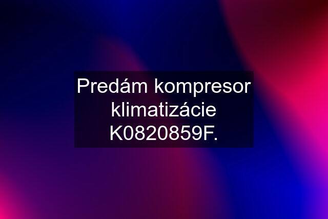 Predám kompresor klimatizácie K0820859F.