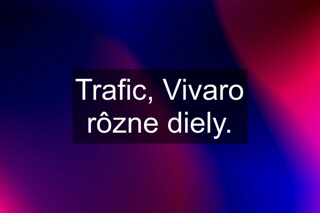 Trafic, Vivaro rôzne diely.