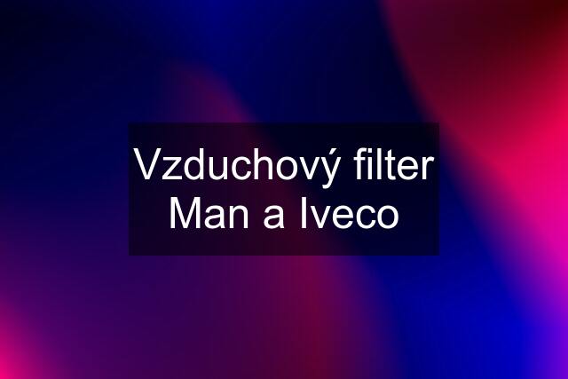 Vzduchový filter Man a Iveco