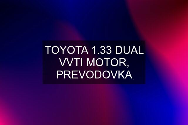 TOYOTA 1.33 DUAL VVTI MOTOR, PREVODOVKA