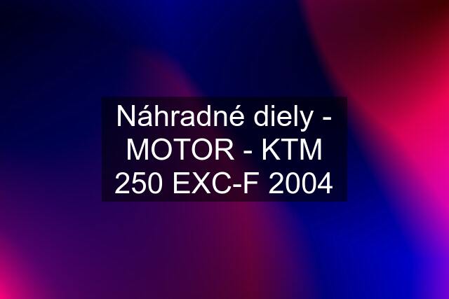 Náhradné diely - MOTOR - KTM 250 EXC-F 2004
