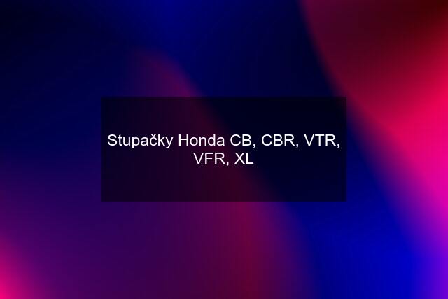 Stupačky Honda CB, CBR, VTR, VFR, XL