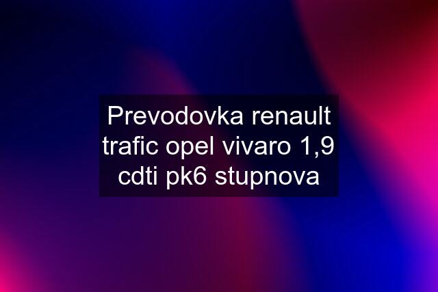 Prevodovka renault trafic opel vivaro 1,9 cdti pk6 stupnova