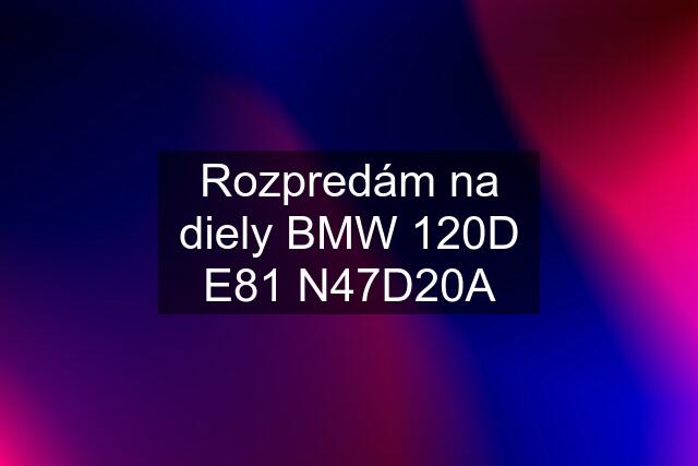 Rozpredám na diely BMW 120D E81 N47D20A