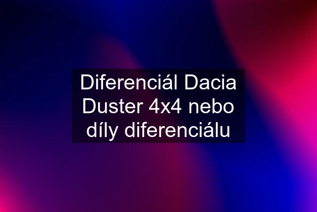 Diferenciál Dacia Duster 4x4 nebo díly diferenciálu