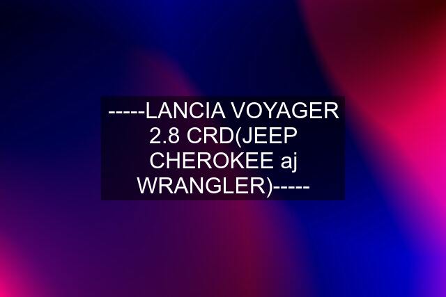 -----LANCIA VOYAGER 2.8 CRD(JEEP CHEROKEE aj WRANGLER)-----