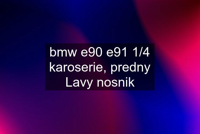 bmw e90 e91 1/4 karoserie, predny Lavy nosnik