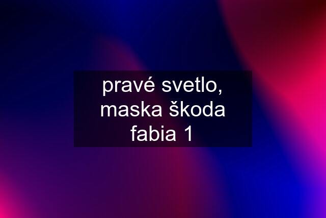 pravé svetlo, maska škoda fabia 1