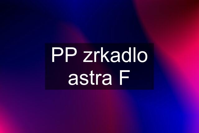 PP zrkadlo astra F