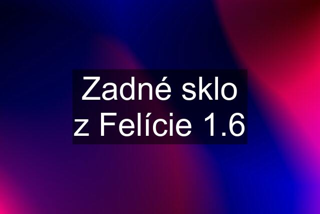 Zadné sklo z Felície 1.6