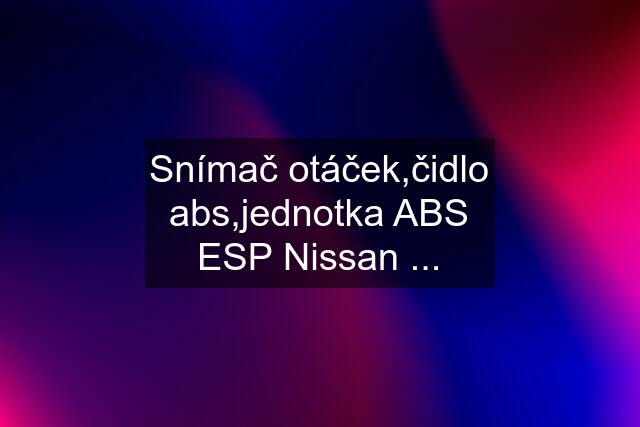 Snímač otáček,čidlo abs,jednotka ABS ESP Nissan ...