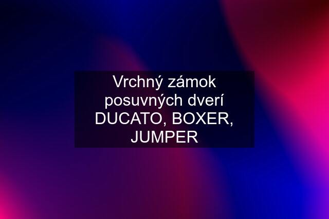 Vrchný zámok posuvných dverí DUCATO, BOXER, JUMPER